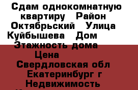 Сдам однокомнатную квартиру › Район ­ Октябрьский › Улица ­ Куйбышева › Дом ­ 104 › Этажность дома ­ 9 › Цена ­ 18 000 - Свердловская обл., Екатеринбург г. Недвижимость » Квартиры аренда   . Свердловская обл.,Екатеринбург г.